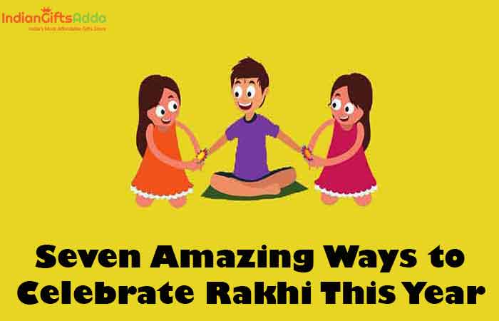 Seven Amazing Ways to Celebrate Rakhi This Year